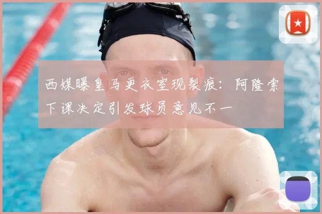 西媒曝皇马更衣室现裂痕：阿隆索下课决定引发球员意见不一