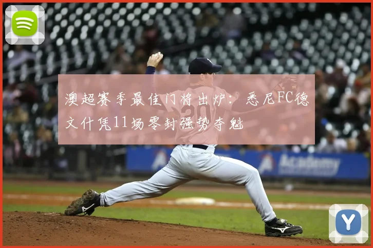 澳超赛季最佳门将出炉：悉尼FC德文什凭11场零封强势夺魁