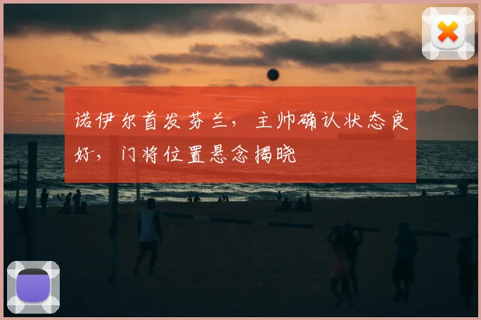 诺伊尔首发芬兰，主帅确认状态良好，门将位置悬念揭晓