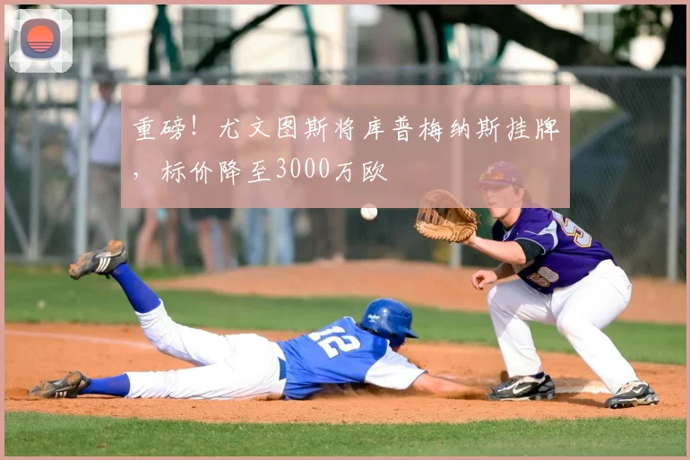 重磅!尤文图斯将库普梅纳斯挂牌,标价降至3000万欧