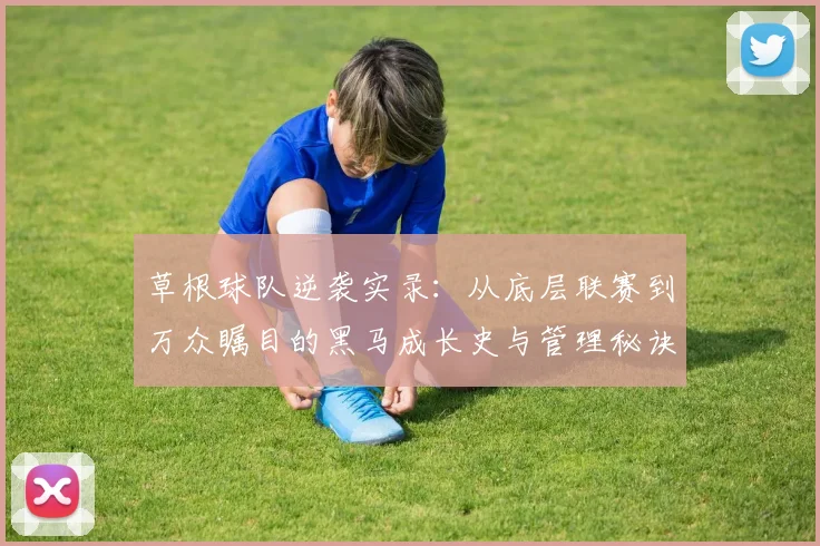 草根球队逆袭实录：从底层联赛到万众瞩目的黑马成长史与管理秘诀