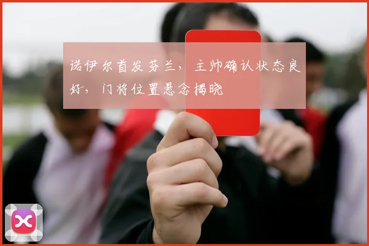 诺伊尔首发芬兰，主帅确认状态良好，门将位置悬念揭晓